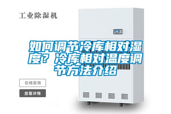 如何调节冷库相对湿度？冷库相对温度调节方法介绍