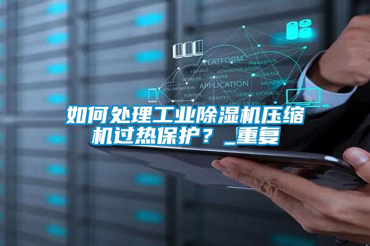 如何处理工业除湿机压缩机过热保护？_重复