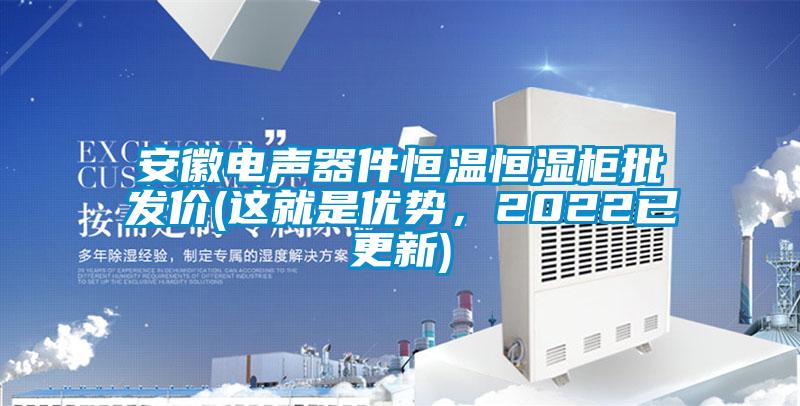 安徽电声器件恒温恒湿柜批发价(这就是优势，2022已更新)