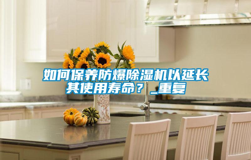 如何保养防爆除湿机以延长其使用寿命？_重复