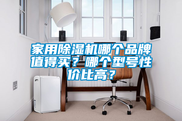 家用除湿机哪个品牌值得买？哪个型号性价比高？