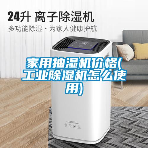 家用抽湿机价格(工业除湿机怎么使用)