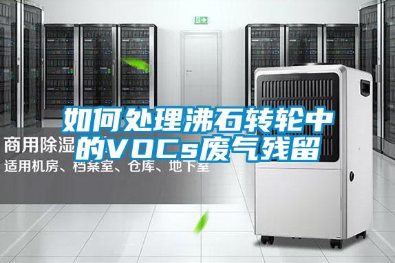 如何处理沸石转轮中的VOCs废气残留