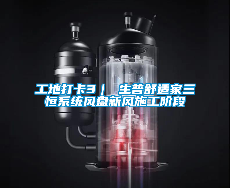 工地打卡3｜ 生普舒适家三恒系统风盘新风施工阶段