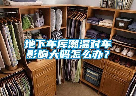 地下车库潮湿对车影响大吗怎么办？