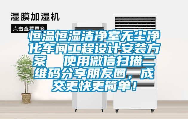 恒温恒湿洁净室无尘净化车间工程设计安装方案  使用微信扫描二维码分享朋友圈，成交更快更简单！