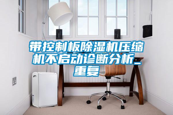 带控制板除湿机压缩机不启动诊断分析_重复