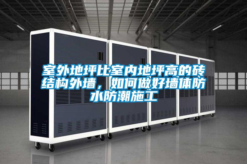 室外地坪比室内地坪高的砖结构外墙，如何做好墙体防水防潮施工