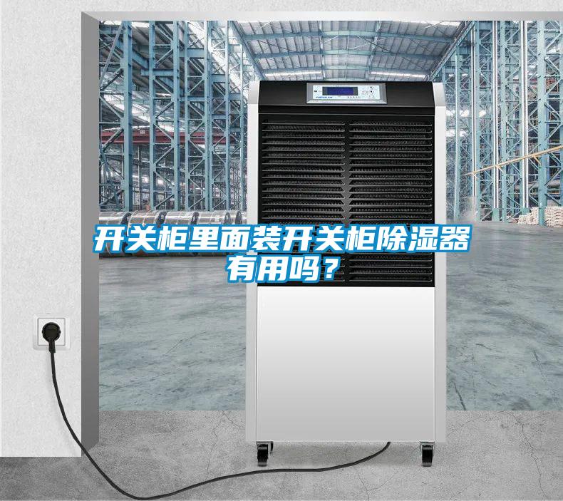 开关柜里面装开关柜除湿器有用吗？