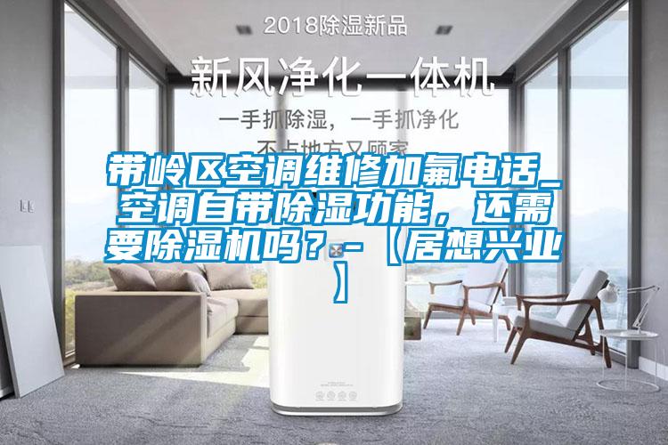 带岭区空调维修加氟电话_空调自带除湿功能，还需要除湿机吗？-【居想兴业】