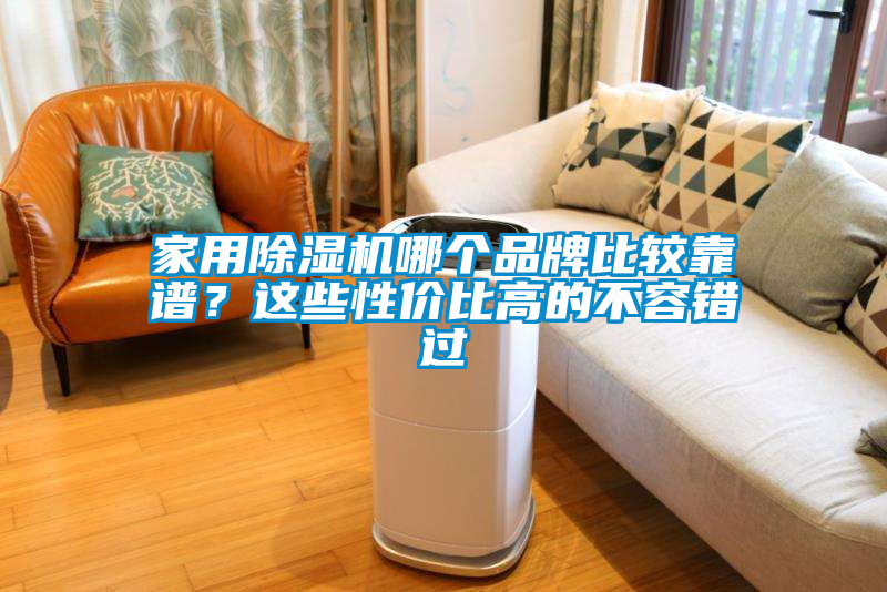 家用除湿机哪个品牌比较靠谱？这些性价比高的不容错过
