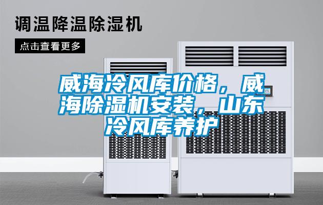 威海冷风库价格，威海除湿机安装，山东冷风库养护