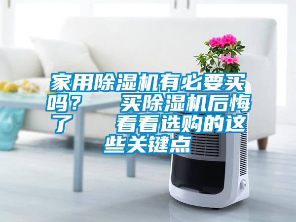 家用除湿机有必要买吗？  买除湿机后悔了   看看选购的这些关键点