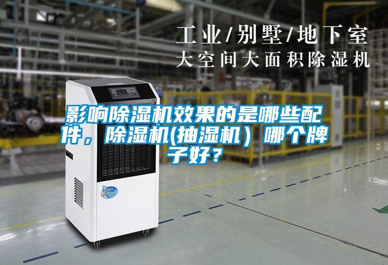 影响除湿机效果的是哪些配件，除湿机(抽湿机）哪个牌子好？