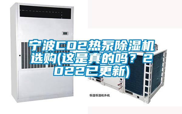 宁波CO2热泵除湿机选购(这是真的吗？2022已更新)