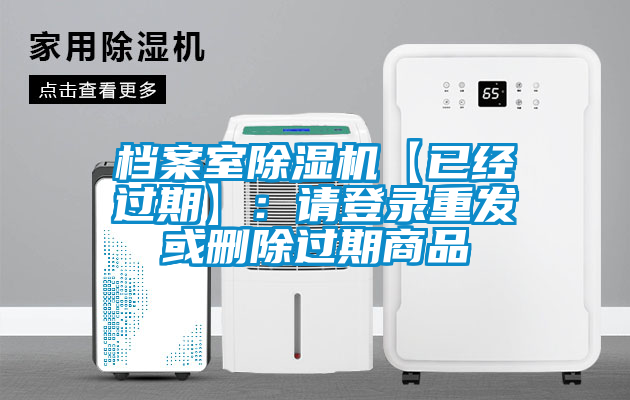 档案室除湿机【已经过期】:请登录重发或删除过期商品