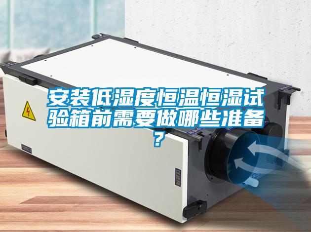 安装低湿度恒温恒湿试验箱前需要做哪些准备？