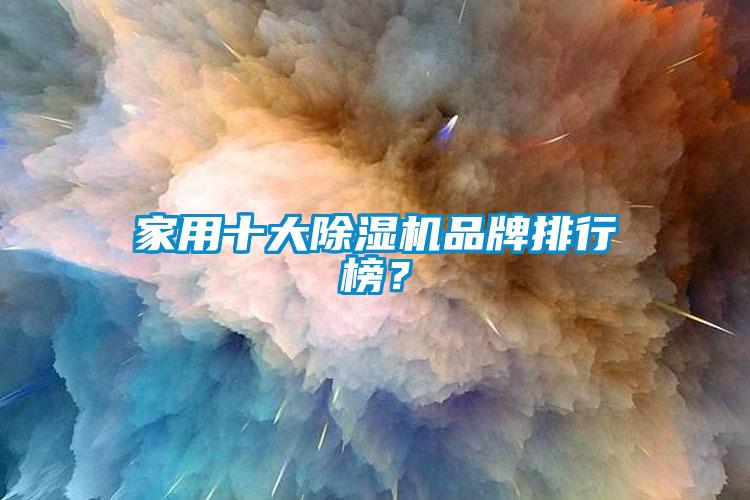 家用十大除湿机品牌排行榜？