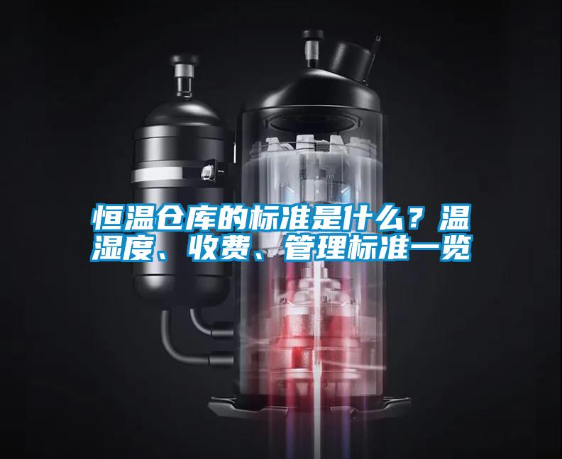 恒温仓库的标准是什么？温湿度、收费、管理标准一览