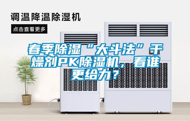 春季除湿“大斗法”干燥剂PK除湿机，看谁更给力？