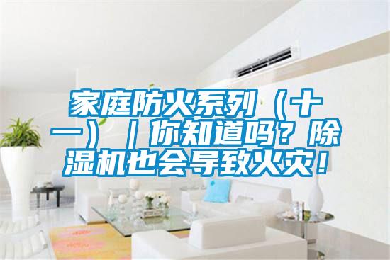 家庭防火系列（十一）｜你知道吗？除湿机也会导致火灾！
