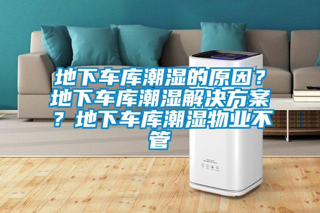 地下车库潮湿的原因？地下车库潮湿解决方案？地下车库潮湿物业不管