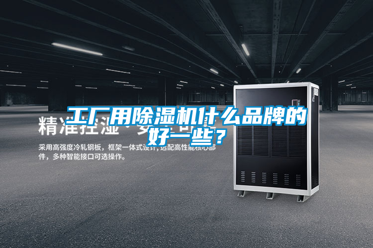 工厂用除湿机什么品牌的好一些？
