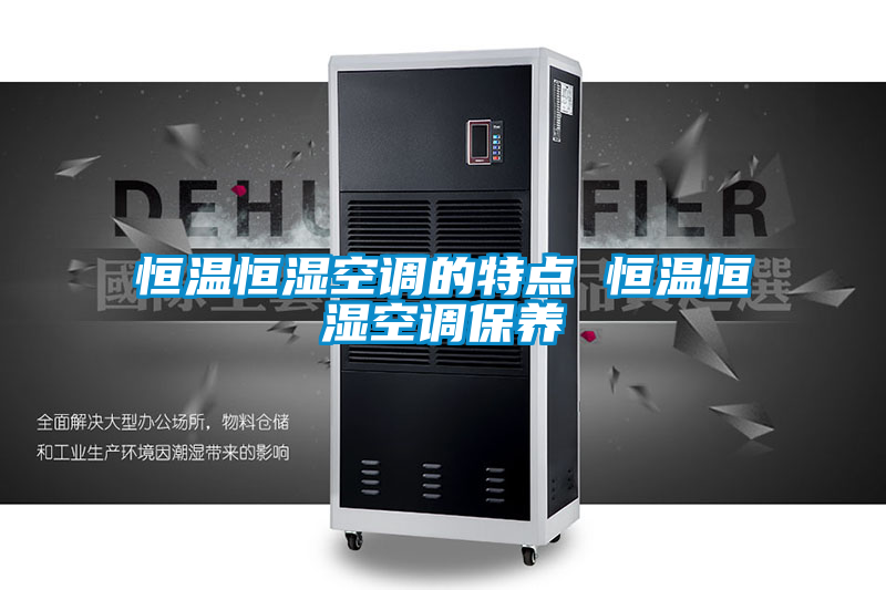 恒温恒湿空调的特点 恒温恒湿空调保养