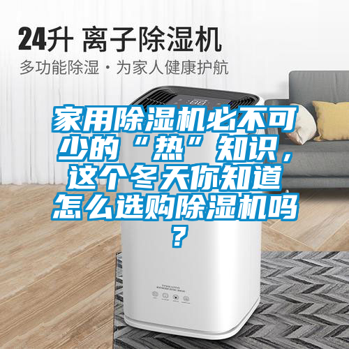 家用除湿机必不可少的“热”知识，这个冬天你知道怎么选购除湿机吗？