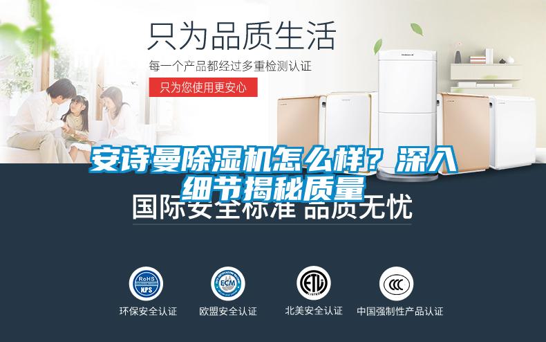 安诗曼除湿机怎么样？深入细节揭秘质量