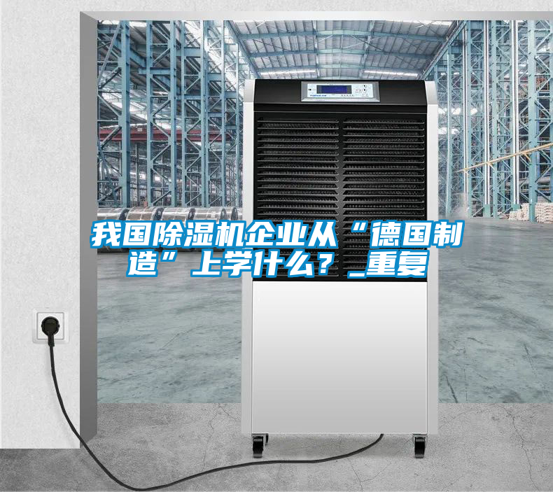我国除湿机企业从“德国制造”上学什么？_重复