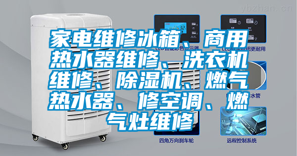 家电维修冰箱、商用热水器维修、洗衣机维修、除湿机、燃气热水器、修空调、燃气灶维修