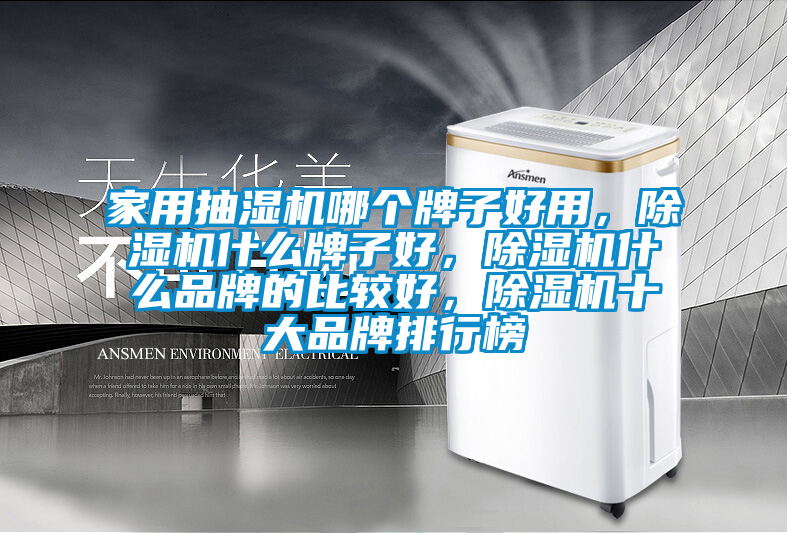 家用抽湿机哪个牌子好用，除湿机什么牌子好，除湿机什么品牌的比较好，除湿机十大品牌排行榜