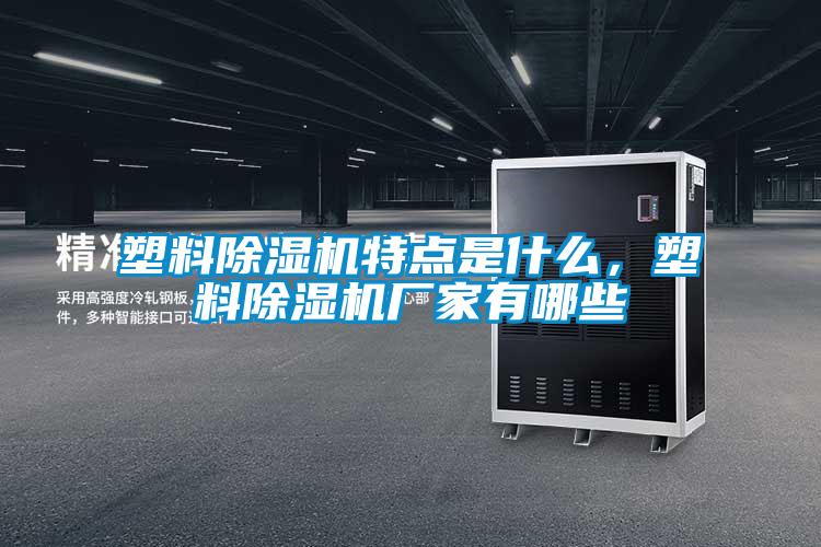 塑料除湿机特点是什么，塑料除湿机厂家有哪些