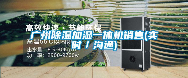 广州除湿加湿一体机销售(实时/沟通)