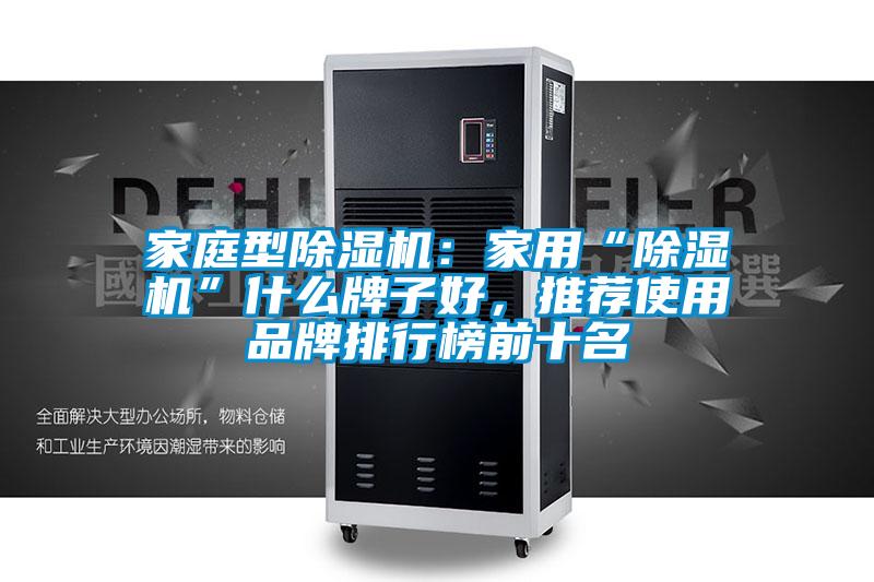 家庭型除湿机：家用“除湿机”什么牌子好，推荐使用品牌排行榜前十名