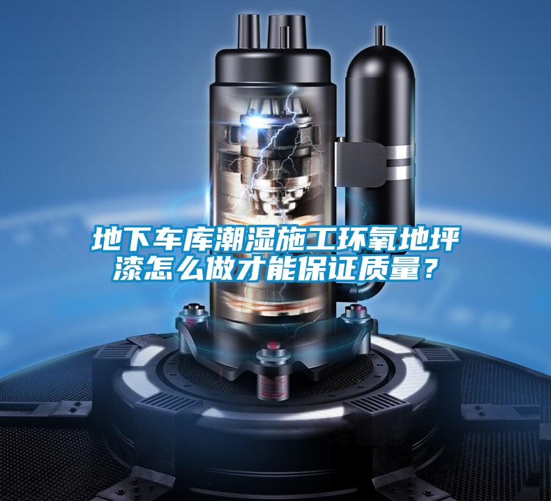 地下车库潮湿施工环氧地坪漆怎么做才能保证质量？