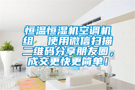 恒温恒湿机空调机组  使用微信扫描二维码分享朋友圈，成交更快更简单！