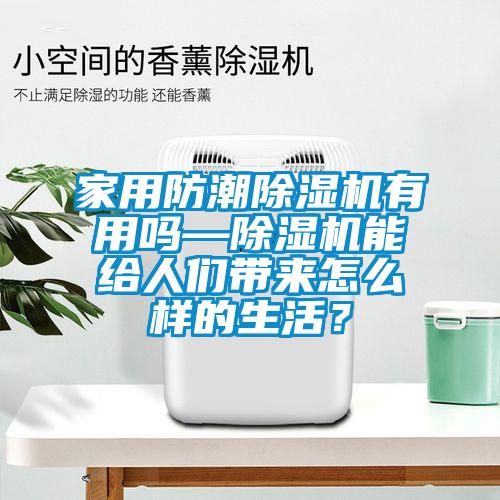 家用防潮除湿机有用吗—除湿机能给人们带来怎么样的生活？
