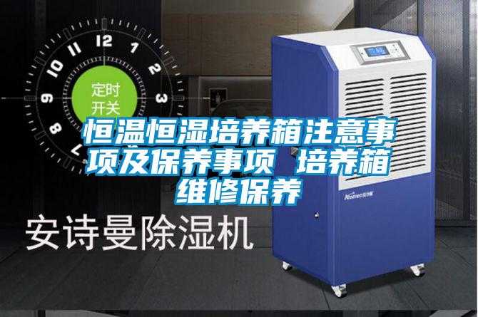 恒温恒湿培养箱注意事项及保养事项 培养箱维修保养