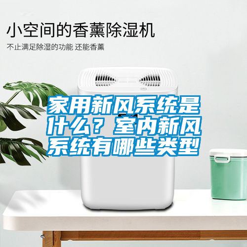 家用新风系统是什么？室内新风系统有哪些类型