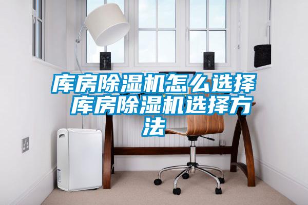 库房除湿机怎么选择 库房除湿机选择方法