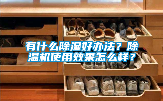 有什么除湿好办法？除湿机使用效果怎么样？