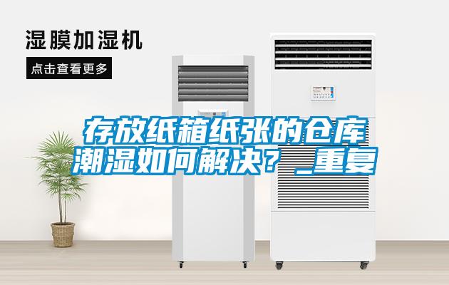 存放纸箱纸张的仓库潮湿如何解决？_重复