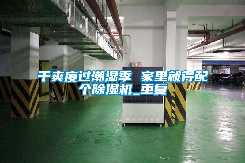 干爽度过潮湿季 家里就得配个除湿机_重复