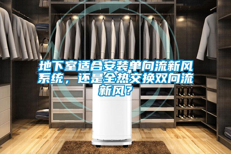 地下室适合安装单向流新风系统，还是全热交换双向流新风？