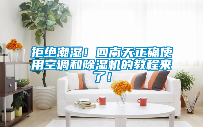 拒绝潮湿！回南天正确使用空调和除湿机的教程来了！
