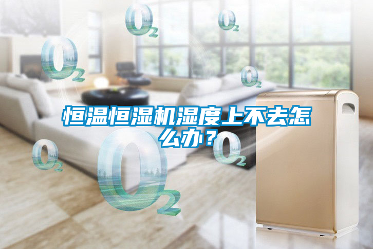 恒温恒湿机湿度上不去怎么办？