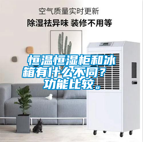 恒温恒湿柜和冰箱有什么不同？ 功能比较。