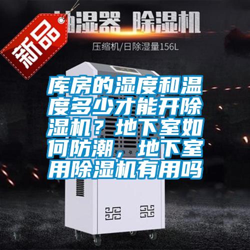 库房的湿度和温度多少才能开除湿机？地下室如何防潮，地下室用除湿机有用吗